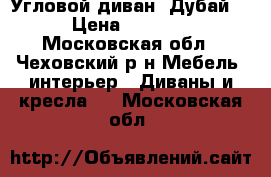 Угловой диван “Дубай” › Цена ­ 5 000 - Московская обл., Чеховский р-н Мебель, интерьер » Диваны и кресла   . Московская обл.